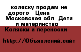 коляску!продам не дорого › Цена ­ 6 000 - Московская обл. Дети и материнство » Коляски и переноски   